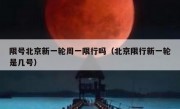 限号北京新一轮周一限行吗（北京限行新一轮是几号）