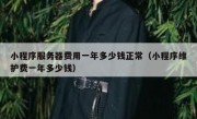 小程序服务器费用一年多少钱正常（小程序维护费一年多少钱）