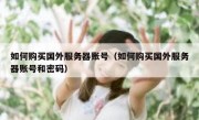 如何购买国外服务器账号（如何购买国外服务器账号和密码）