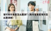 宝付支付免密怎么取消?（支付宝免密支付怎么取消掉）