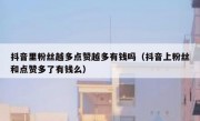 抖音里粉丝越多点赞越多有钱吗（抖音上粉丝和点赞多了有钱么）