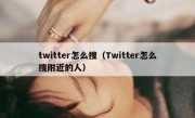 twitter怎么搜（Twitter怎么搜附近的人）