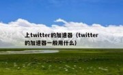 上twitter的加速器（twitter的加速器一般用什么）