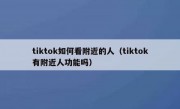 tiktok如何看附近的人（tiktok有附近人功能吗）