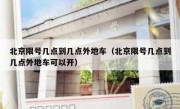 北京限号几点到几点外地车（北京限号几点到几点外地车可以开）