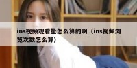 ins视频观看量怎么算的啊（ins视频浏览次数怎么算）