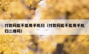 付款码能不能用手机扫（付款码能不能用手机扫二维码）