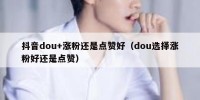 抖音dou+涨粉还是点赞好（dou选择涨粉好还是点赞）
