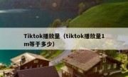 Tiktok播放量（tiktok播放量1m等于多少）
