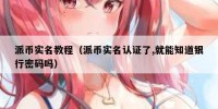 派币实名教程（派币实名认证了,就能知道银行密码吗）