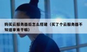 购买云服务器后怎么搭建（买了个云服务器不知道拿来干嘛）