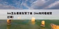 ins怎么看朋友赞了谁（ins如何看她赞过谁）