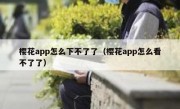 樱花app怎么下不了了（樱花app怎么看不了了）