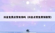 抖音免费点赞有钱吗（抖音点赞免费领取赞）