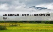 云服务器的云是什么意思（云服务器的定义是什么）