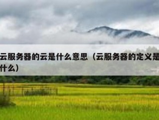 云服务器的云是什么意思（云服务器的定义是什么）