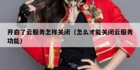 开启了云服务怎样关闭（怎么才能关闭云服务功能）