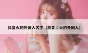 抖音火的外国人名字（抖音上火的外国人）