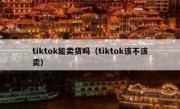 tiktok能卖货吗（tiktok该不该卖）