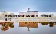 独立站运营和fb广告投放区别（fb独立站推广）
