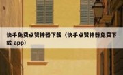 快手免费点赞神器下载（快手点赞神器免费下载 app）
