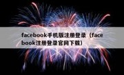 facebook手机版注册登录（facebook注册登录官网下载）
