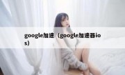 google加速（google加速器ios）