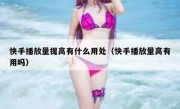 快手播放量提高有什么用处（快手播放量高有用吗）