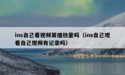 ins自己看视频算播放量吗（ins自己观看自己视频有记录吗）