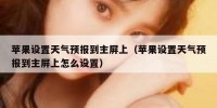 苹果设置天气预报到主屏上（苹果设置天气预报到主屏上怎么设置）
