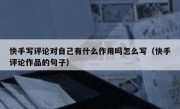 快手写评论对自己有什么作用吗怎么写（快手评论作品的句子）