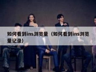 如何看到ins浏览量（如何看到ins浏览量记录）