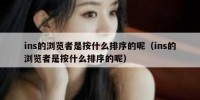 ins的浏览者是按什么排序的呢（ins的浏览者是按什么排序的呢）