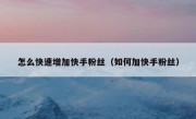 怎么快速增加快手粉丝（如何加快手粉丝）