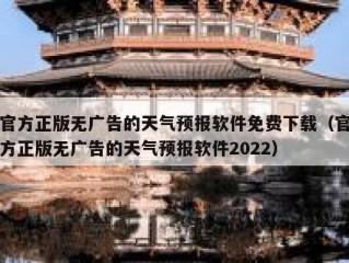 官方正版无广告的天气预报软件免费下载（官方正版无广告的天气预报软件2022）