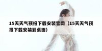 15天天气预报下载安装官网（15天天气预报下载安装到桌面）
