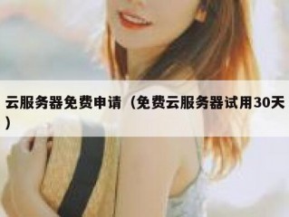 云服务器免费申请（免费云服务器试用30天）