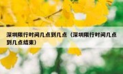 深圳限行时间几点到几点（深圳限行时间几点到几点结束）