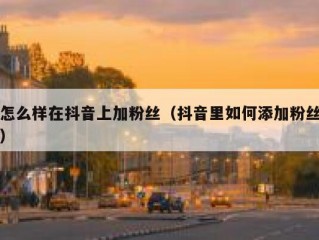 怎么样在抖音上加粉丝（抖音里如何添加粉丝）