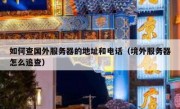 如何查国外服务器的地址和电话（境外服务器怎么追查）