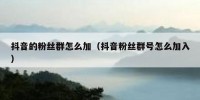 抖音的粉丝群怎么加（抖音粉丝群号怎么加入）