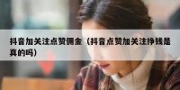 抖音加关注点赞佣金（抖音点赞加关注挣钱是真的吗）