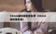 tiktok国际版色板免费（tiktok国际版色板）