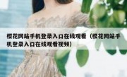 樱花网站手机登录入口在线观看（樱花网站手机登录入口在线观看视频）