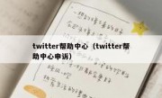 twitter帮助中心（twitter帮助中心申诉）