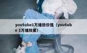 youtube1万播放价值（youtube 1万播放量）