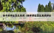 快手的评论怎么关闭（快手评论怎么关闭评论）