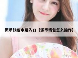 派币钱包申请入口（派币钱包怎么操作）