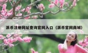 派币注册网址查询官网入口（派币官网商城）