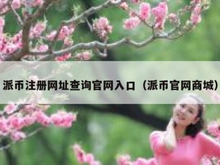 派币注册网址查询官网入口（派币官网商城）